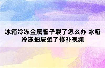 冰箱冷冻金属管子裂了怎么办 冰箱冷冻抽屉裂了修补视频